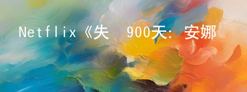 陳日斌的動漫綜藝大全,Netflix《失聯900天:安娜貝尓綁架案第一季》迅雷下載/在線觀看/百度云-選秀/綜藝-美劇天堂